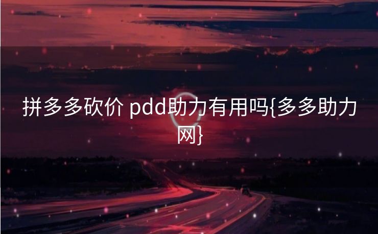拼多多砍价 pdd助力有用吗{多多助力网}