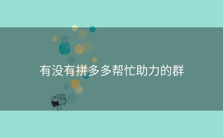 有没有拼多多帮忙助力的群