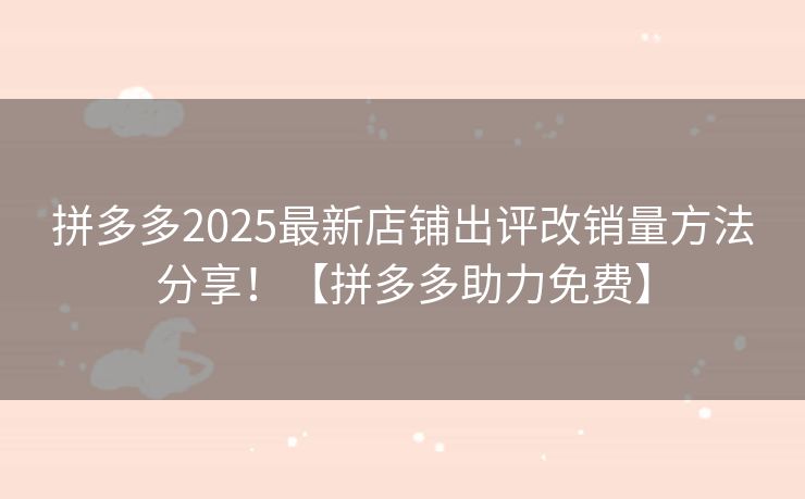 拼多多2025最新店铺出评改销量方法分享！【拼多多助力免费】