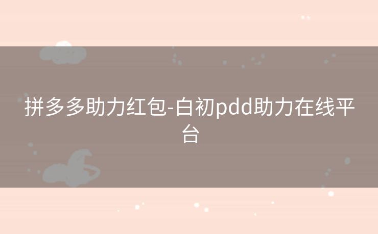 拼多多助力红包-白初pdd助力在线平台