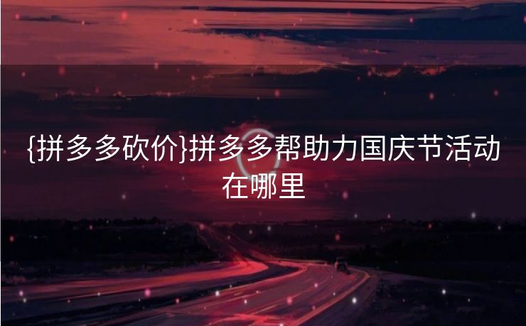 {拼多多砍价}拼多多帮助力国庆节活动在哪里