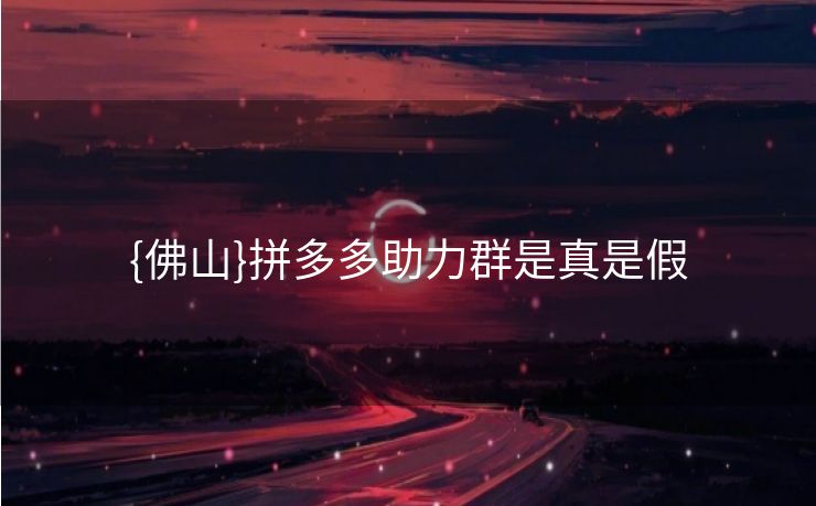 {佛山}拼多多助力群是真是假