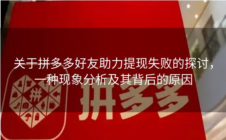 关于拼多多好友助力提现失败的探讨，一种现象分析及其背后的原因