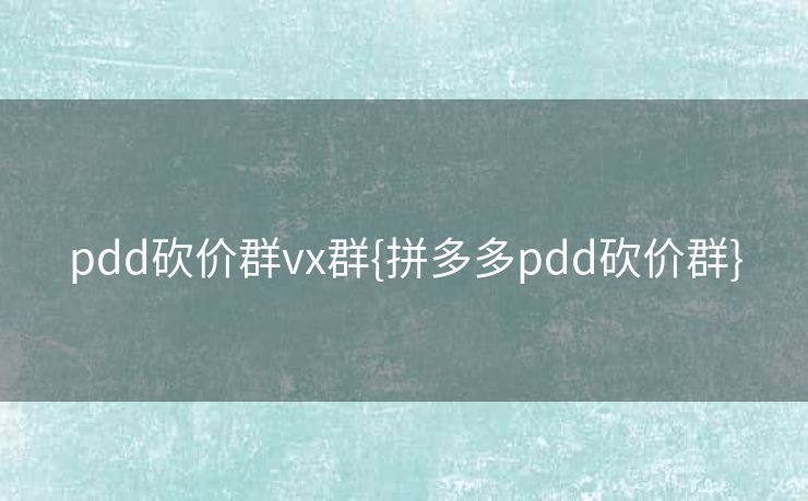 pdd砍价群vx群{拼多多pdd砍价群}