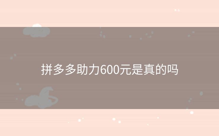 拼多多助力600元是真的吗