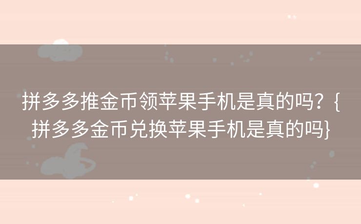 拼多多推金币领苹果手机是真的吗？{拼多多金币兑换苹果手机是真的吗}