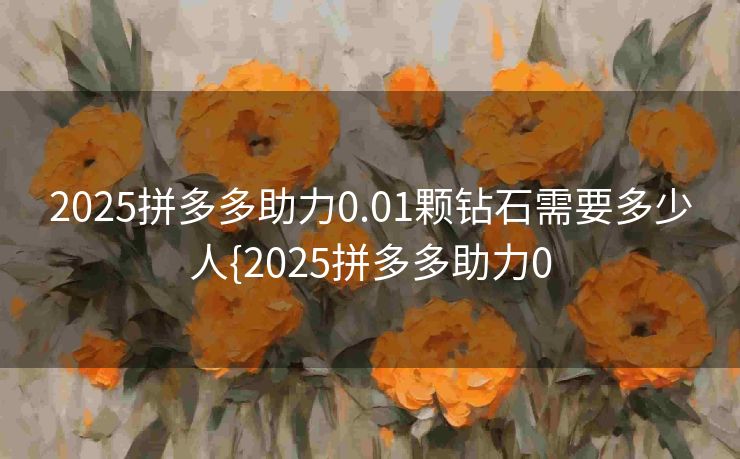2025拼多多助力0.01颗钻石需要多少人{2025拼多多助力0