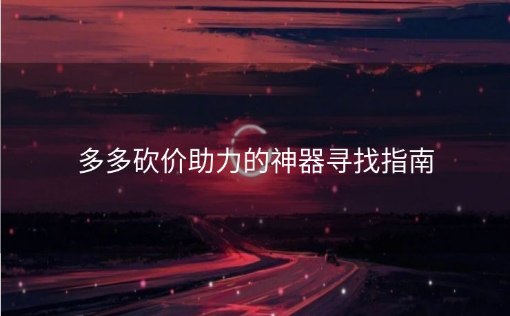多多砍价助力的神器寻找指南