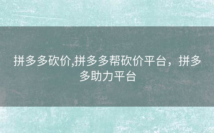 拼多多砍价,拼多多帮砍价平台，拼多多助力平台