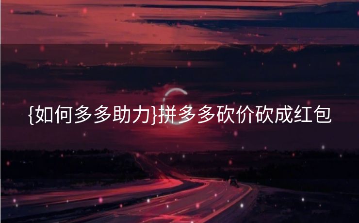 {如何多多助力}拼多多砍价砍成红包