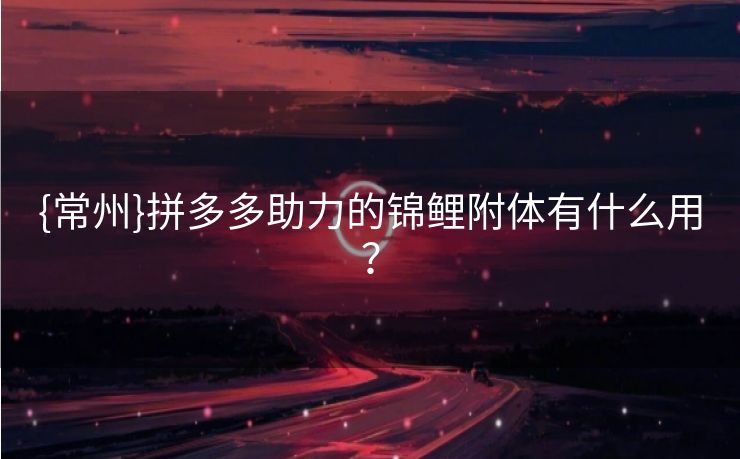 {常州}拼多多助力的锦鲤附体有什么用？