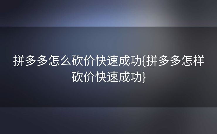拼多多怎么砍价快速成功{拼多多怎样砍价快速成功}