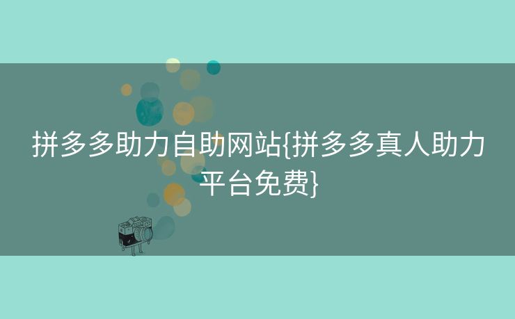 拼多多助力自助网站{拼多多真人助力平台免费}