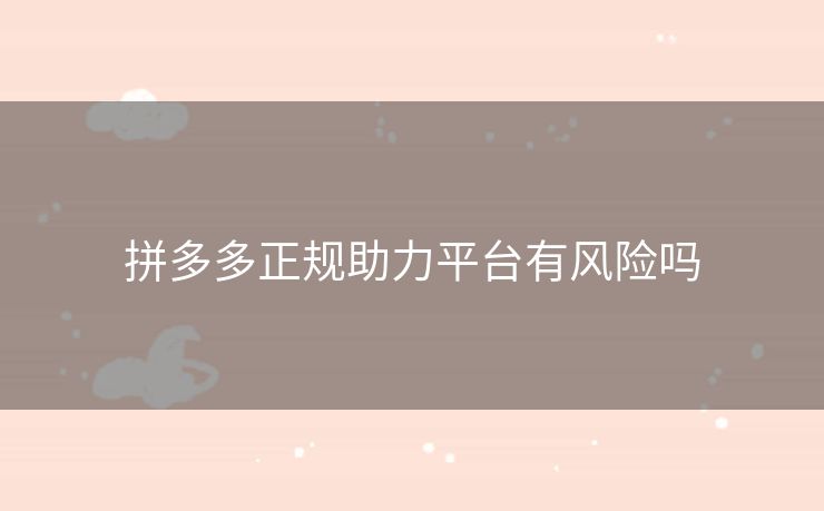 拼多多正规助力平台有风险吗