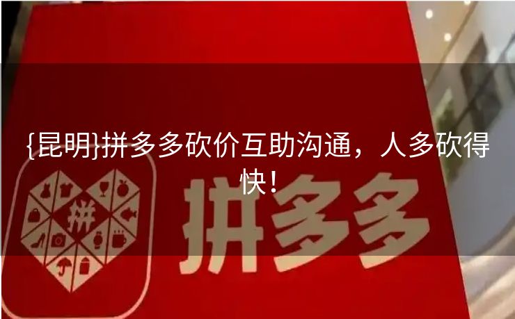 {昆明}拼多多砍价互助沟通，人多砍得快！