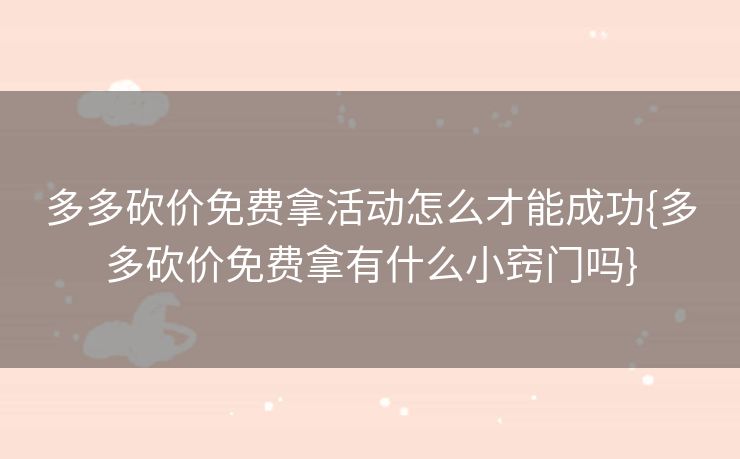 多多砍价免费拿活动怎么才能成功{多多砍价免费拿有什么小窍门吗}