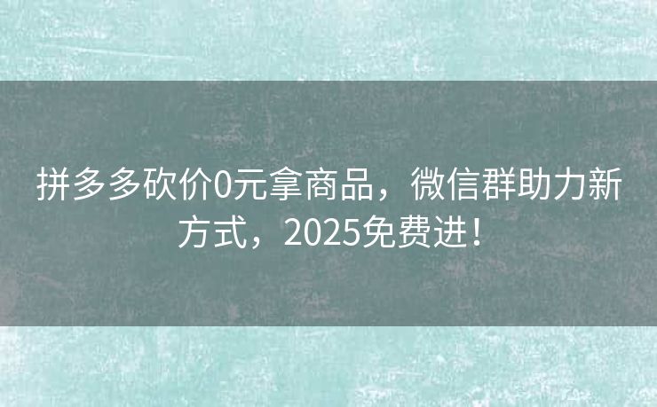 拼多多砍价0元拿商品，微信群助力新方式，2025免费进！