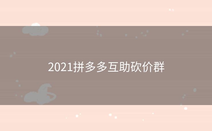 2021拼多多互助砍价群
