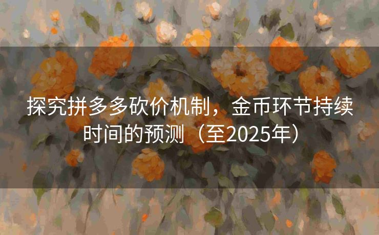 探究拼多多砍价机制，金币环节持续时间的预测（至2025年）