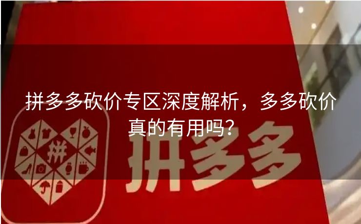 拼多多砍价专区深度解析，多多砍价真的有用吗？