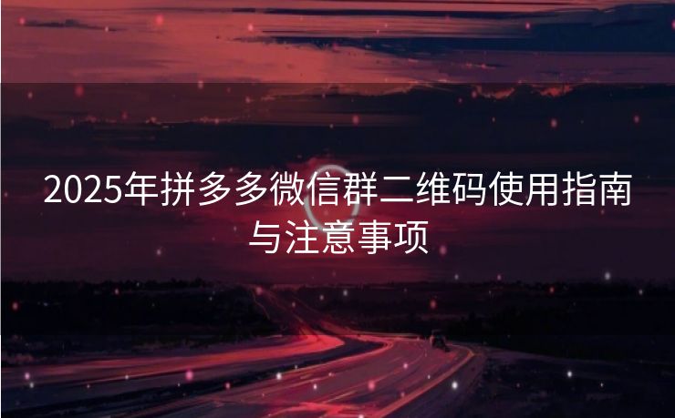 2025年拼多多微信群二维码使用指南与注意事项