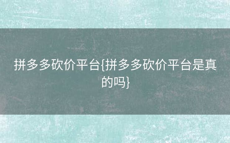 拼多多砍价平台{拼多多砍价平台是真的吗}