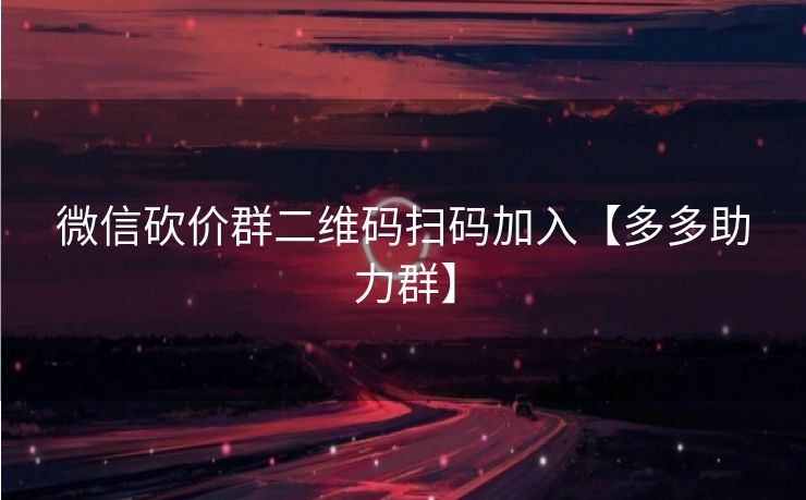 微信砍价群二维码扫码加入【多多助力群】