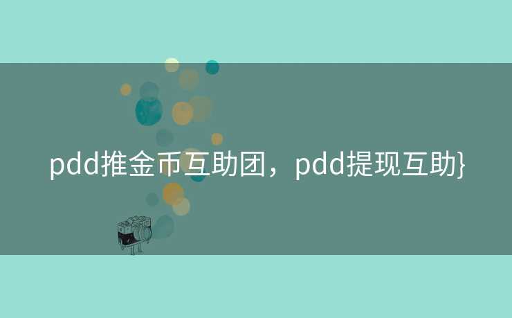 pdd推金币互助团，pdd提现互助}