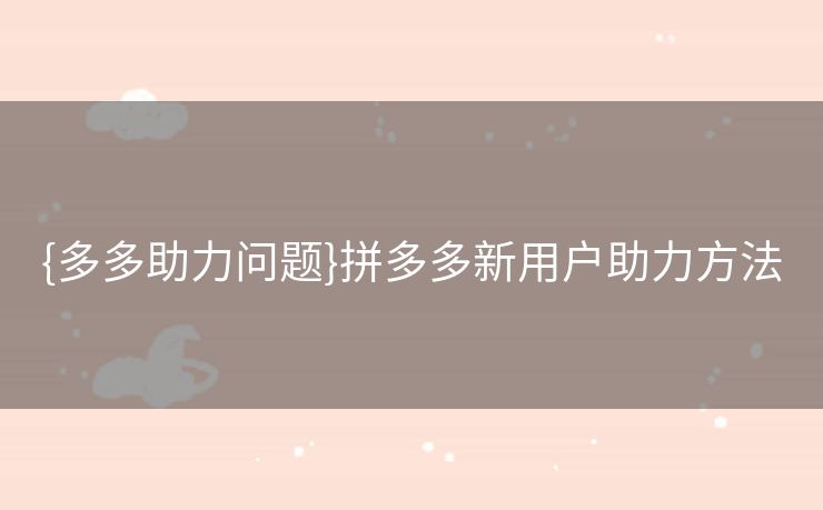 {多多助力问题}拼多多新用户助力方法