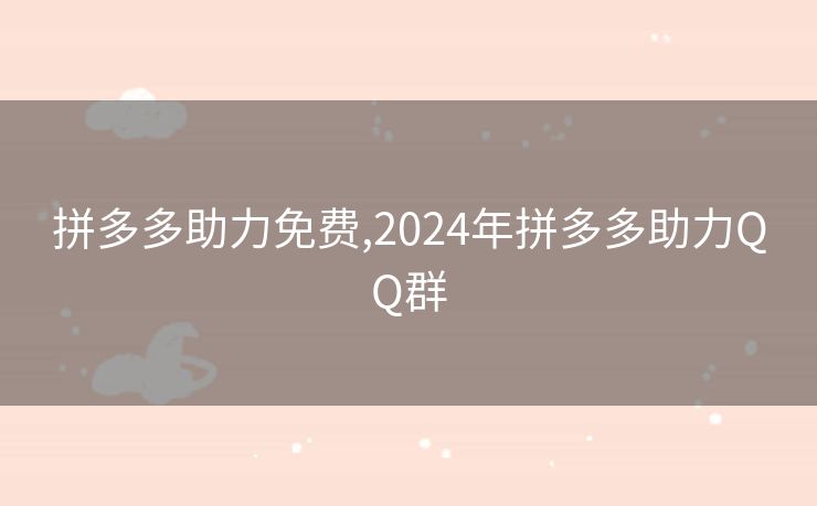 拼多多助力免费,2024年拼多多助力QQ群