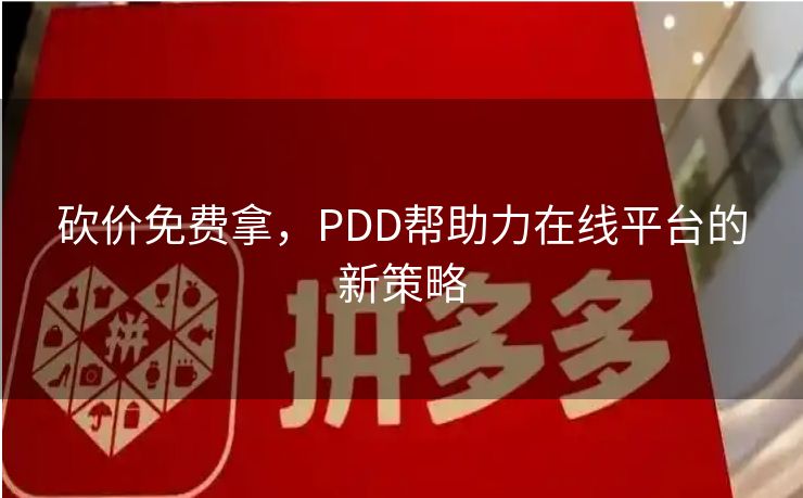 砍价免费拿，PDD帮助力在线平台的新策略