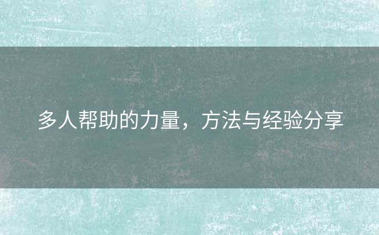 多人帮助的力量，方法与经验分享