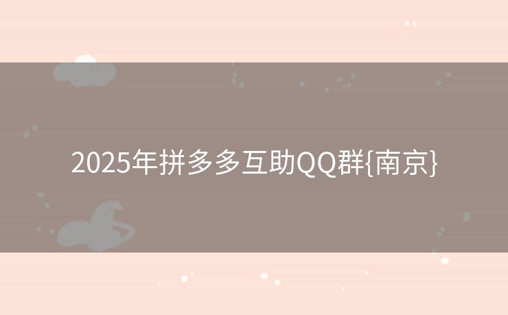 2025年拼多多互助QQ群{南京}