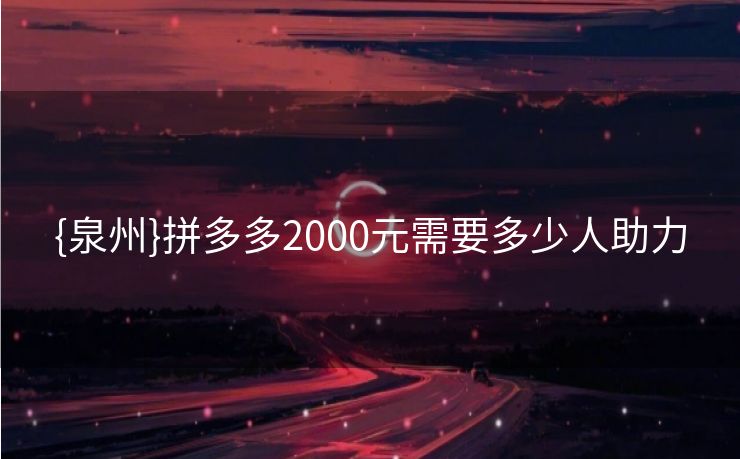 {泉州}拼多多2000元需要多少人助力