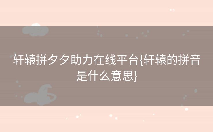 轩辕拼夕夕助力在线平台{轩辕的拼音是什么意思}