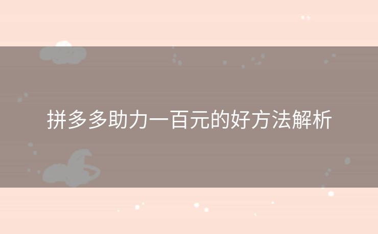 拼多多助力一百元的好方法解析