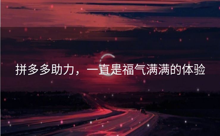 拼多多助力，一直是福气满满的体验