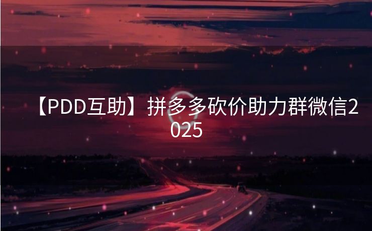 【PDD互助】拼多多砍价助力群微信2025