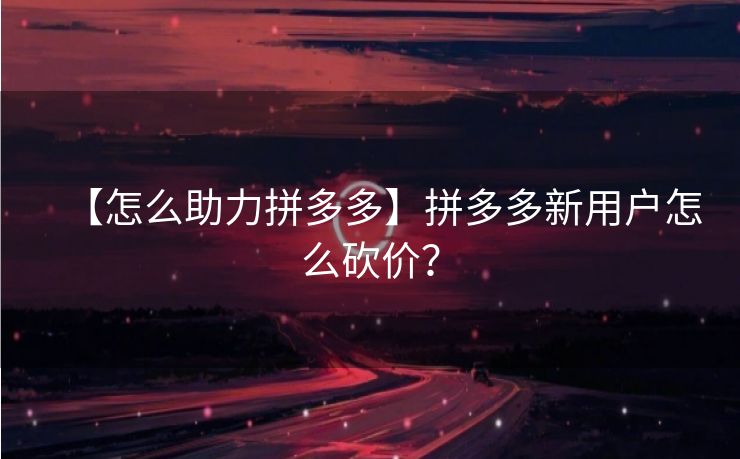 【怎么助力拼多多】拼多多新用户怎么砍价？