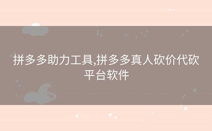 拼多多助力工具,拼多多真人砍价代砍平台软件