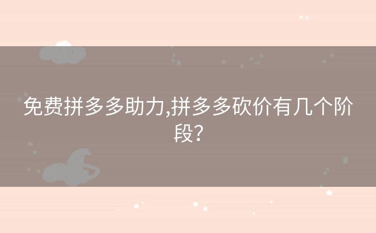 免费拼多多助力,拼多多砍价有几个阶段？