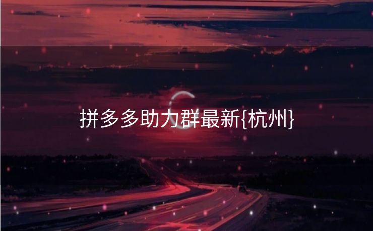 拼多多助力群最新{杭州}