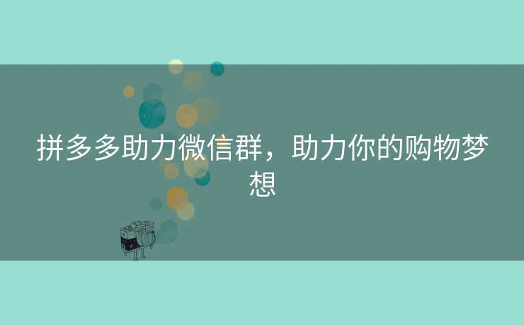 拼多多助力微信群，助力你的购物梦想