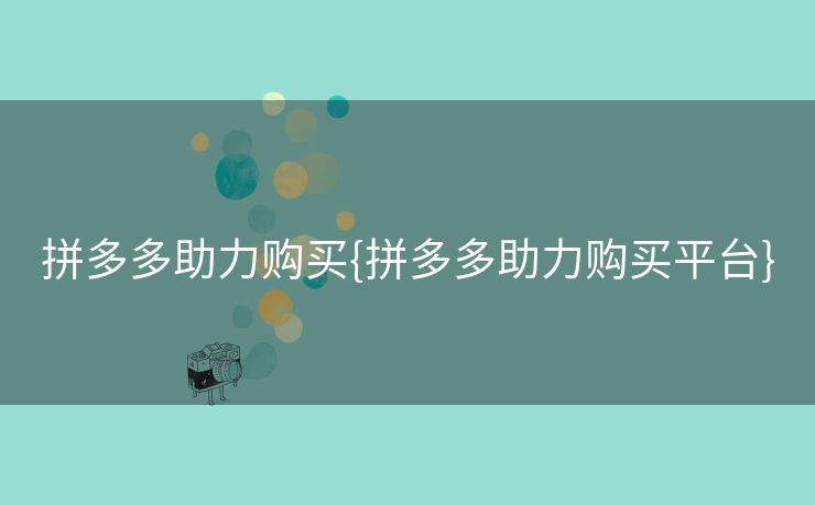 拼多多助力购买{拼多多助力购买平台}