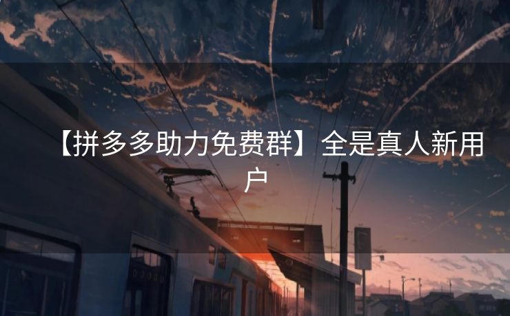【拼多多助力免费群】全是真人新用户