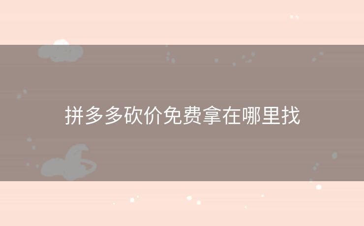 拼多多砍价免费拿在哪里找