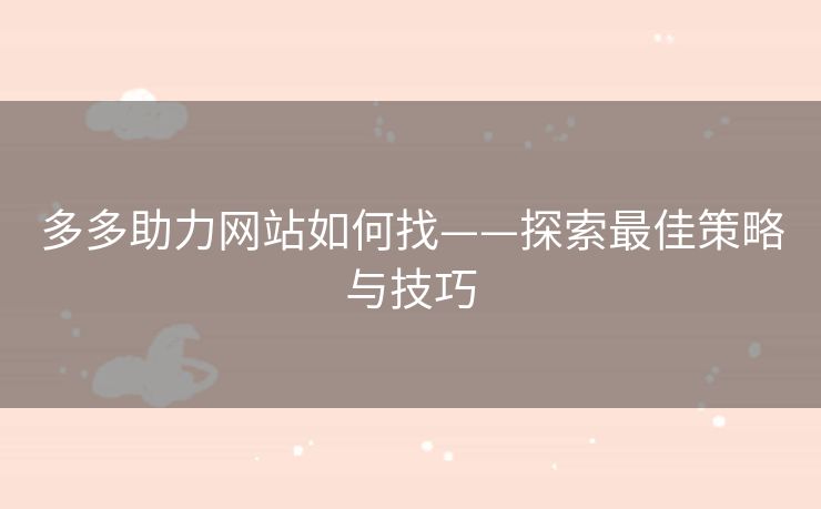多多助力网站如何找——探索最佳策略与技巧
