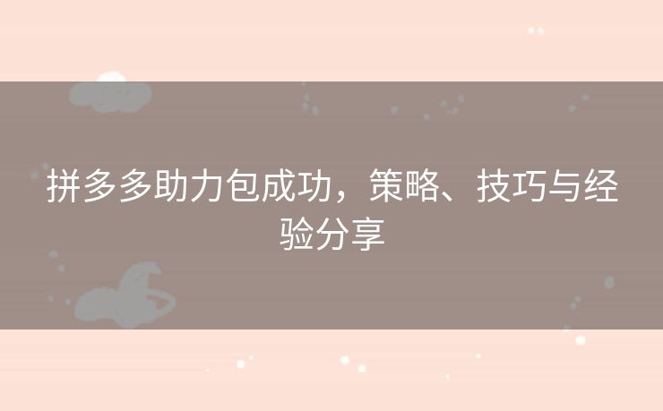拼多多助力包成功，策略、技巧与经验分享