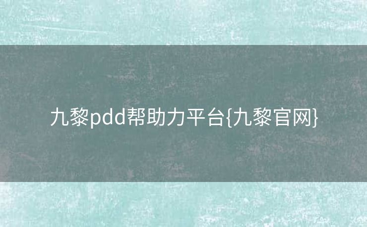 九黎pdd帮助力平台{九黎官网}