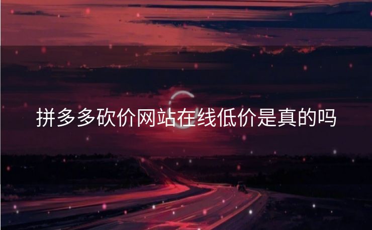 拼多多砍价网站在线低价是真的吗